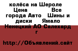 колёса на Шероле › Цена ­ 10 000 - Все города Авто » Шины и диски   . Ямало-Ненецкий АО,Салехард г.